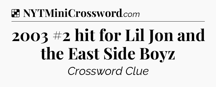 Solution: 2003 #2 hit for Lil Jon and the East Side Boyz - NYT Crossword