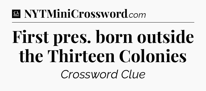 First pres. born outside the Thirteen Colonies - LA Times Crossword