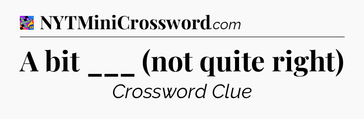 A bit ___ (not quite right) Crossword Clue
