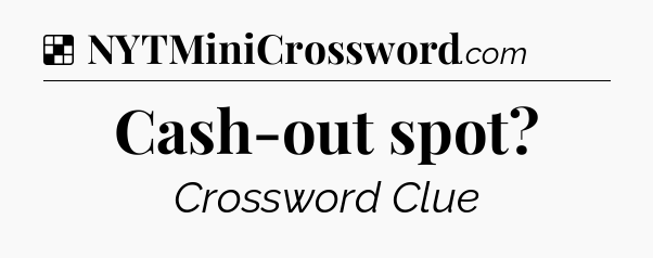 Solution: Cash-out spot - NYT Crossword