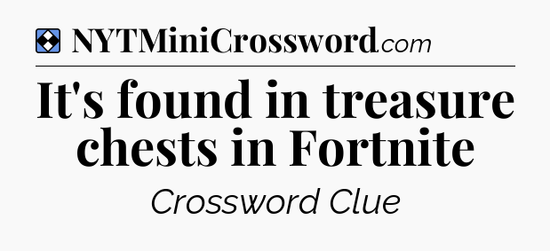 Solution: It's found in treasure chests in Fortnite - NYT Mini Crossword