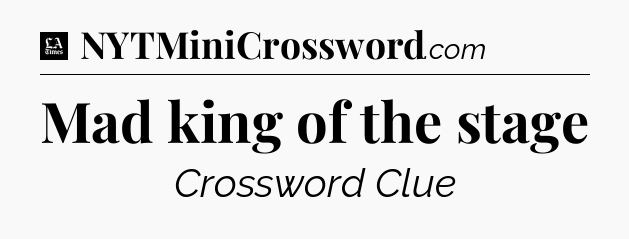 Mad king of the stage - LA Times Crossword
