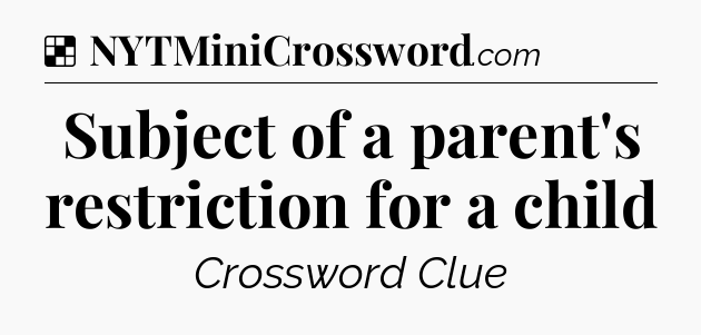 Solution: Subject of a parent's restriction for a child - NYT Crossword