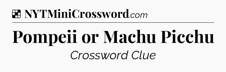Solution: Pompeii or Machu Picchu - NYT Crossword