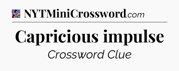 Capricious impulse Crossword Clue
