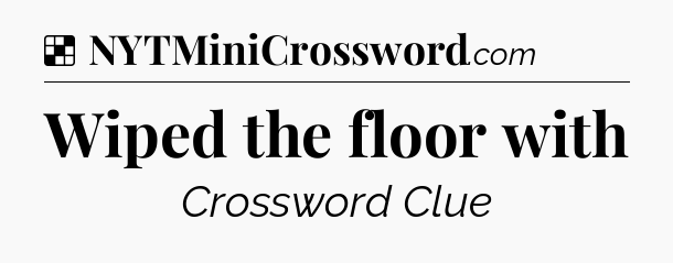 Solution: Wiped the floor with - NYT Crossword