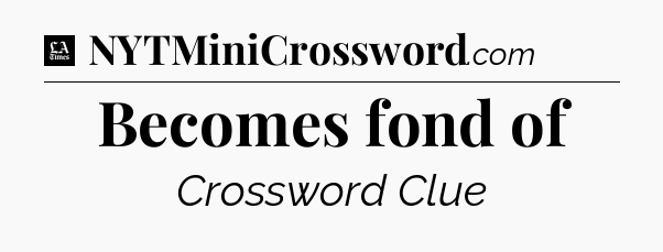 Becomes fond of - LA Times Crossword