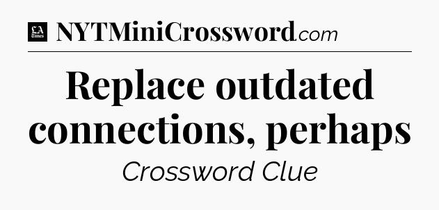 Replace outdated connections, perhaps - LA Times Crossword