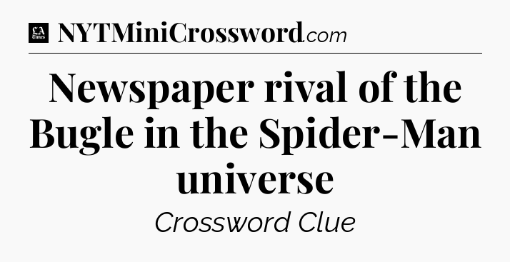 Newspaper rival of the Bugle in the Spider-Man universe - LA Times Crossword