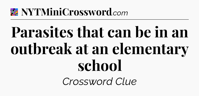 Parasites that can be in an outbreak at an elementary school Crossword Clue
