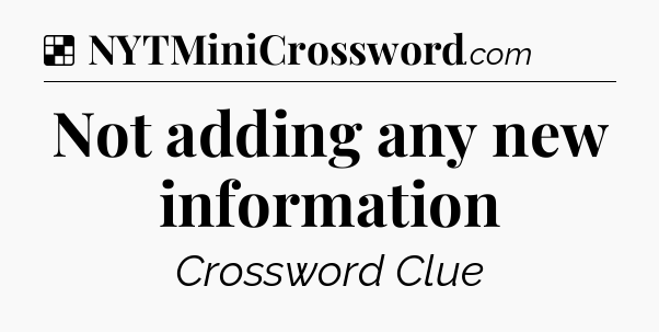 Solution: Not adding any new information - NYT Crossword