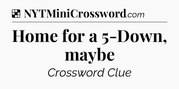 Solution: Home for a 5-Down, maybe - NYT Crossword