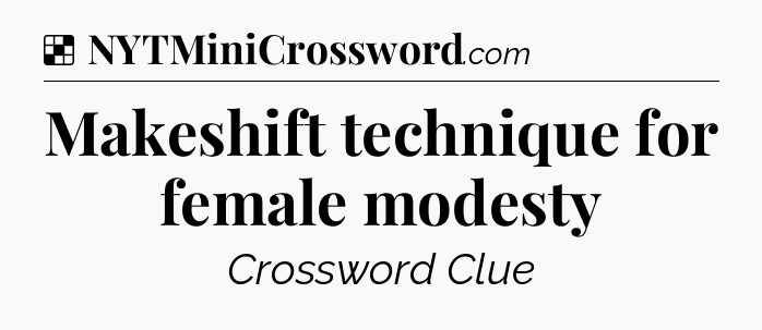 Solution: Makeshift technique for female modesty - NYT Crossword