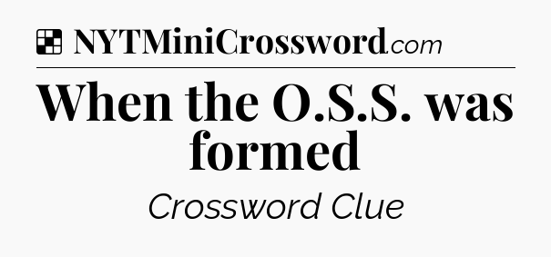 Solution: When the O.S.S. was formed - NYT Crossword