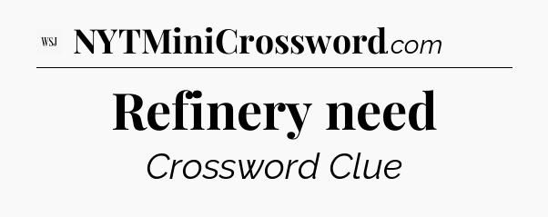 Refinery need - WSJ Crossword