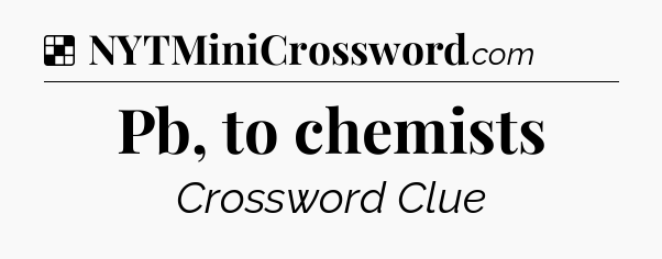 Solution: Pb, to chemists - NYT Crossword