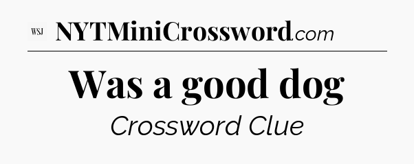 Was a good dog - WSJ Crossword