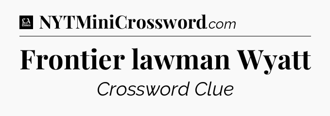 Frontier lawman Wyatt - LA Times Crossword