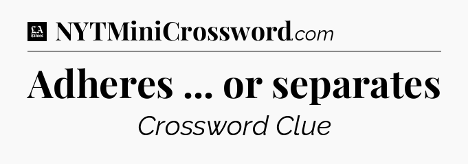 Adheres ... or separates - LA Times Crossword