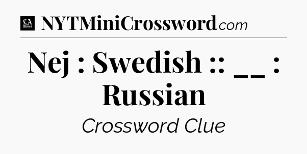 Nej : Swedish :: __ : Russian - LA Times Crossword