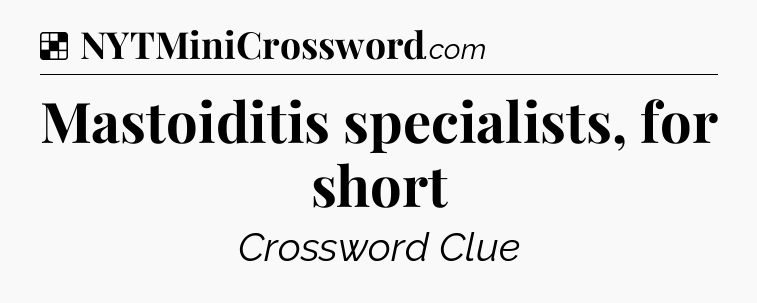 Solution: Mastoiditis specialists, for short - NYT Crossword