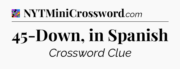 45-Down, in Spanish Crossword Clue