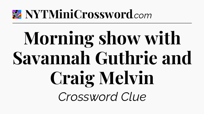 Morning show with Savannah Guthrie and Craig Melvin Crossword Clue