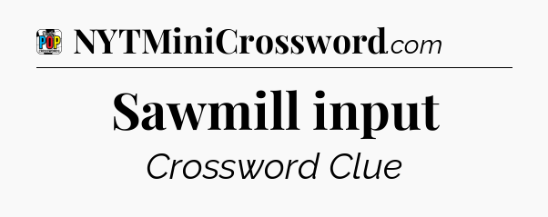 Sawmill input Crossword Clue