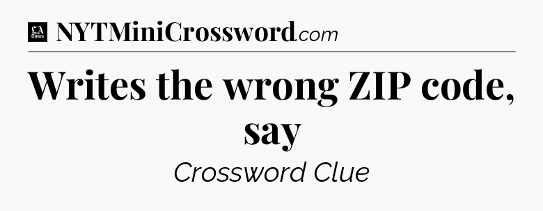 Writes the wrong ZIP code, say - LA Times Crossword