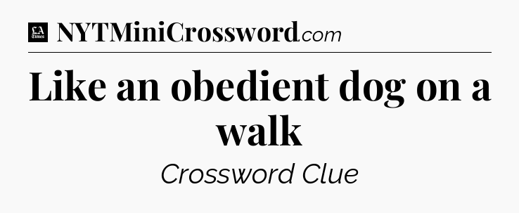 Like an obedient dog on a walk - LA Times Crossword