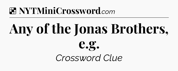 Solution: Any of the Jonas Brothers, e.g - NYT Crossword