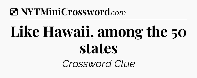 Solution: Like Hawaii, among the 50 states - NYT Crossword