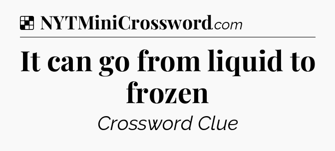 Solution: It can go from liquid to frozen - NYT Crossword