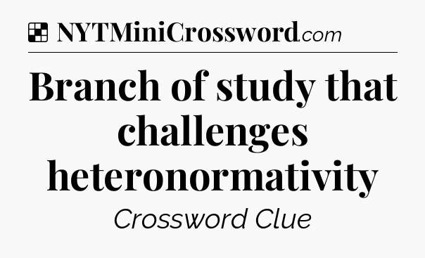Solution: Branch of study that challenges heteronormativity - NYT Crossword