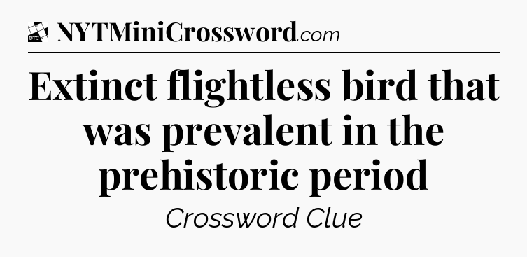 Extinct flightless bird that was prevalent in the prehistoric period - Daily Themed Classic Crossword