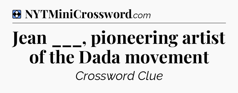 Solution: Jean ___, pioneering artist of the Dada movement - NYT Mini Crossword