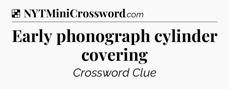 Solution: Early phonograph cylinder covering - NYT Crossword