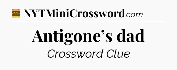 Antigone’s dad - Eugene Sheffer Crossword