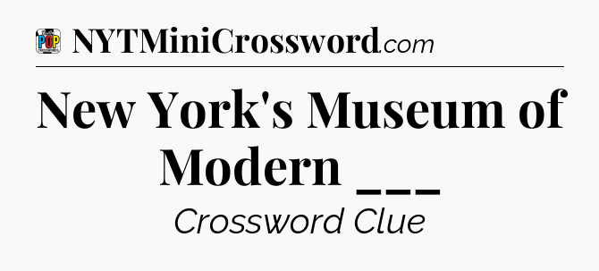 New York's Museum of Modern ___ Crossword Clue