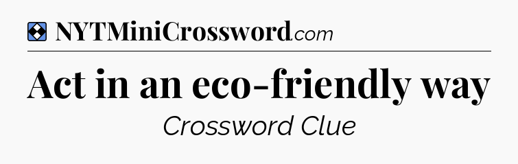 Solution: Act in an eco-friendly way - NYT Mini Crossword
