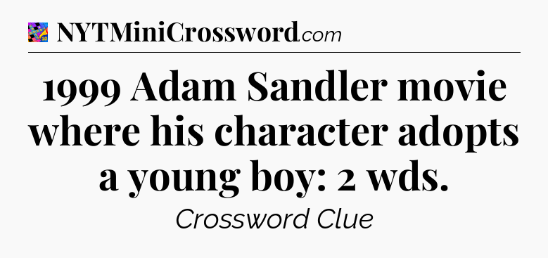 1999 Adam Sandler movie where his character adopts a young boy: 2 wds Crossword Clue