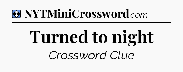 Solution: Turned to night - NYT Mini Crossword