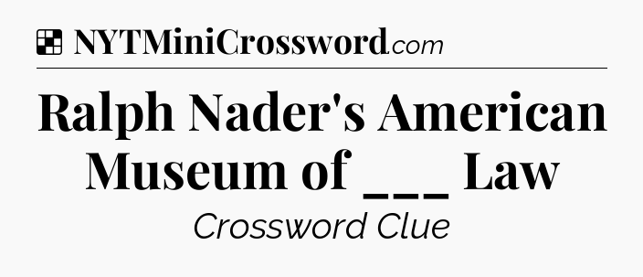 Solution: Ralph Nader's American Museum of ___ Law - NYT Crossword