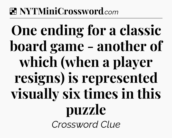 Solution: One ending for a classic board game - another of which (when a player resigns) is represented visually six times in this puzzle - NYT Crossword