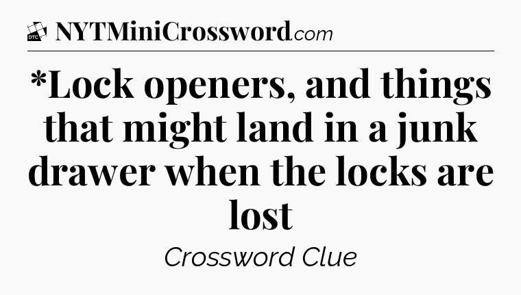 *Lock openers, and things that might land in a junk drawer when the locks are lost - Daily Themed Classic Crossword