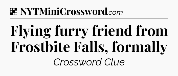 Solution: Flying furry friend from Frostbite Falls, formally - NYT Crossword