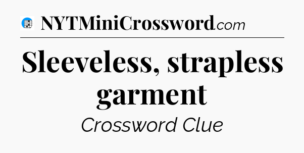 Sleeveless, strapless garment Crossword Clue