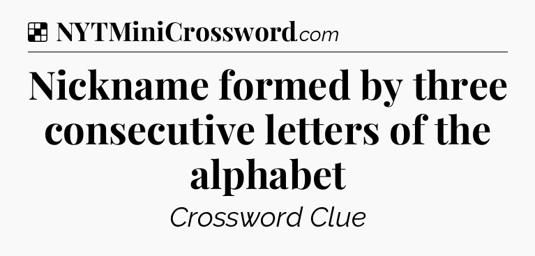 Solution: Nickname formed by three consecutive letters of the alphabet - NYT Crossword