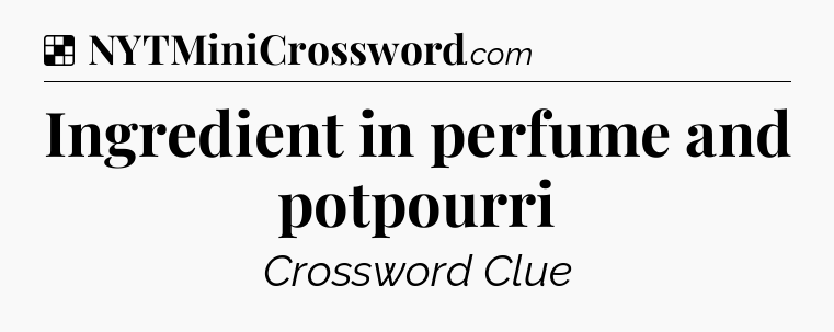 Solution: Ingredient in perfume and potpourri - NYT Crossword