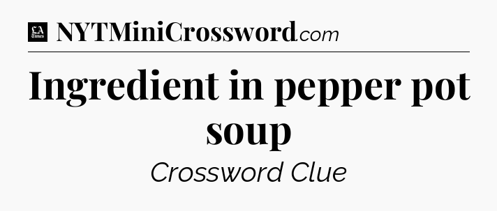 Ingredient in pepper pot soup - LA Times Crossword